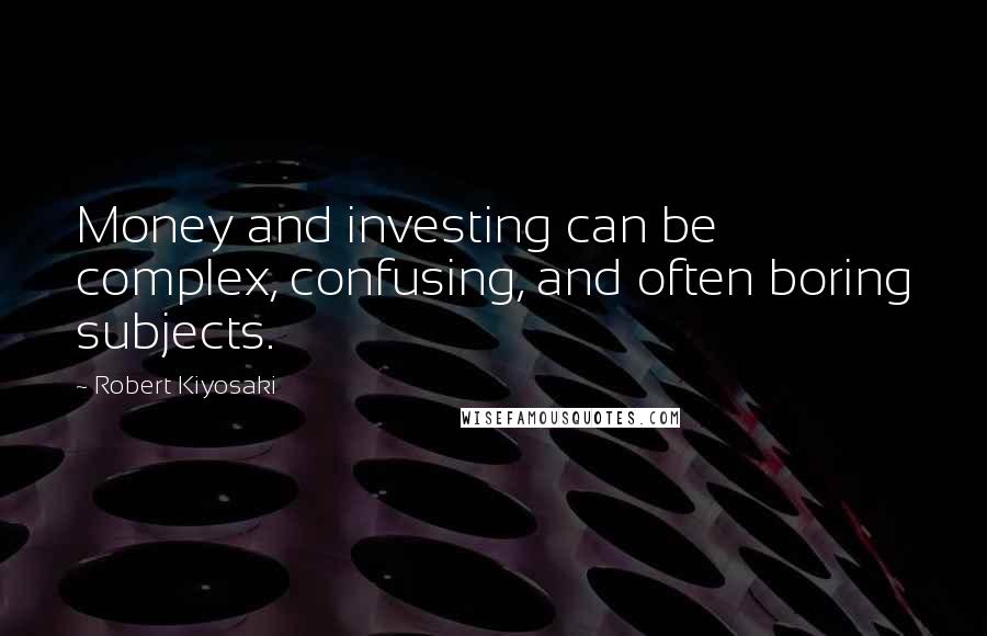 Robert Kiyosaki Quotes: Money and investing can be complex, confusing, and often boring subjects.