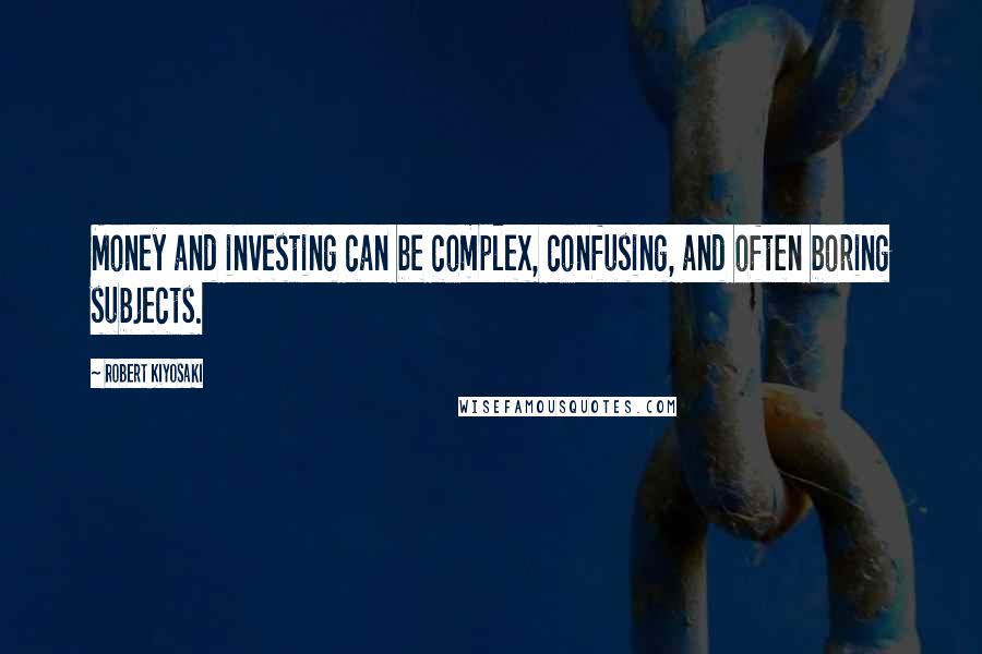 Robert Kiyosaki Quotes: Money and investing can be complex, confusing, and often boring subjects.
