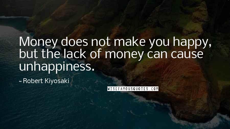 Robert Kiyosaki Quotes: Money does not make you happy, but the lack of money can cause unhappiness.