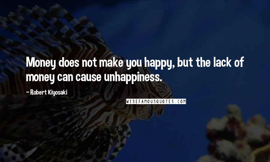Robert Kiyosaki Quotes: Money does not make you happy, but the lack of money can cause unhappiness.