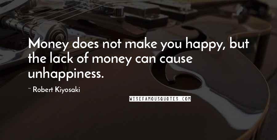 Robert Kiyosaki Quotes: Money does not make you happy, but the lack of money can cause unhappiness.