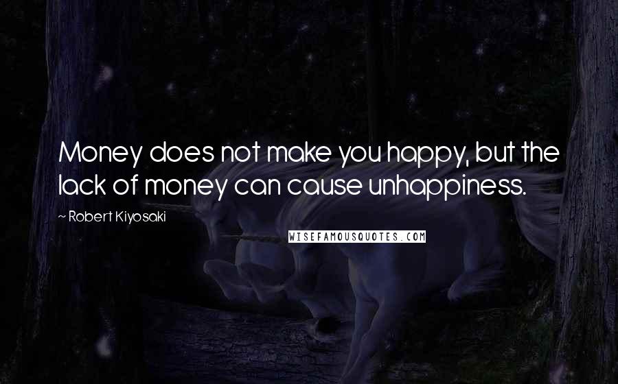 Robert Kiyosaki Quotes: Money does not make you happy, but the lack of money can cause unhappiness.