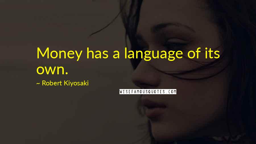 Robert Kiyosaki Quotes: Money has a language of its own.