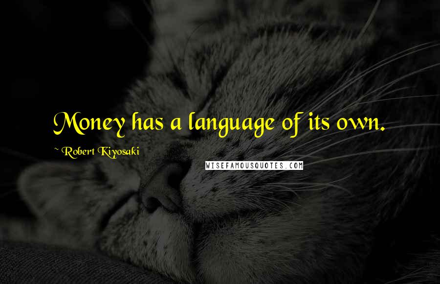 Robert Kiyosaki Quotes: Money has a language of its own.