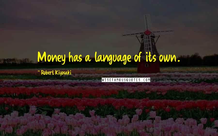 Robert Kiyosaki Quotes: Money has a language of its own.