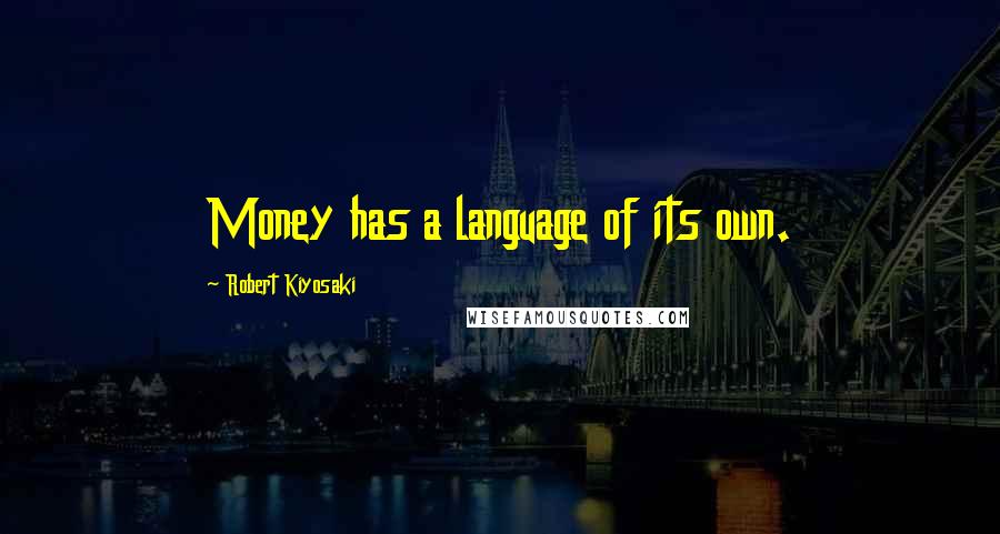 Robert Kiyosaki Quotes: Money has a language of its own.