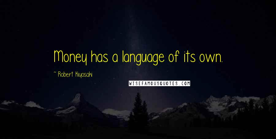 Robert Kiyosaki Quotes: Money has a language of its own.