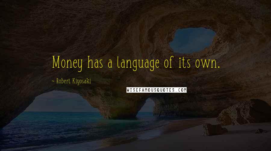 Robert Kiyosaki Quotes: Money has a language of its own.