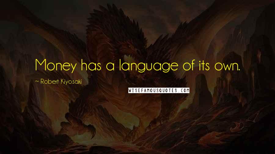 Robert Kiyosaki Quotes: Money has a language of its own.