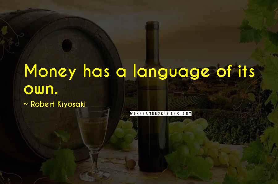 Robert Kiyosaki Quotes: Money has a language of its own.