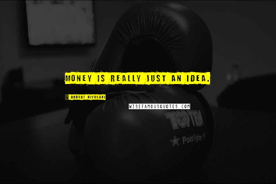 Robert Kiyosaki Quotes: Money is really just an idea.