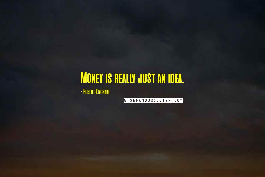 Robert Kiyosaki Quotes: Money is really just an idea.