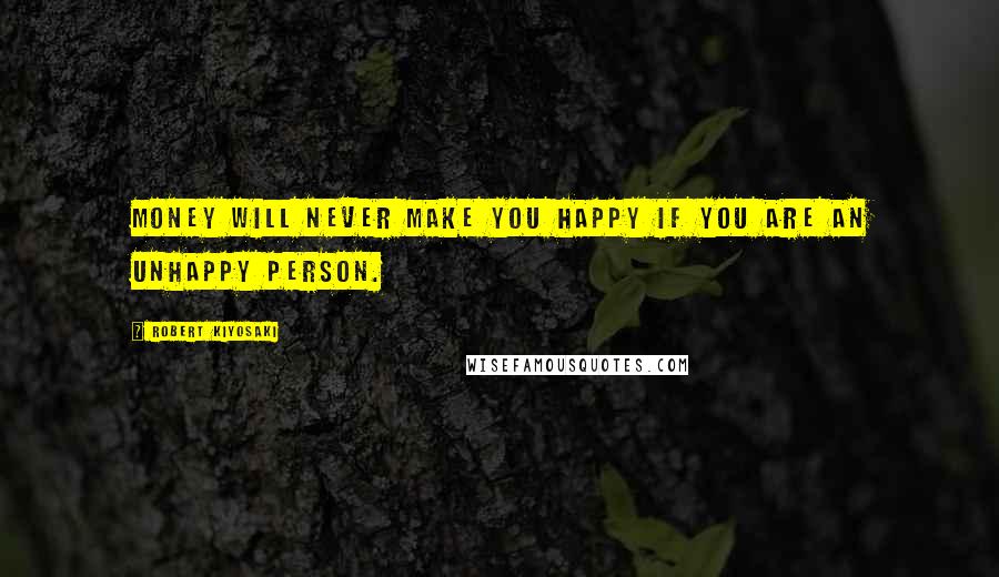 Robert Kiyosaki Quotes: Money will never make you happy if you are an unhappy person.