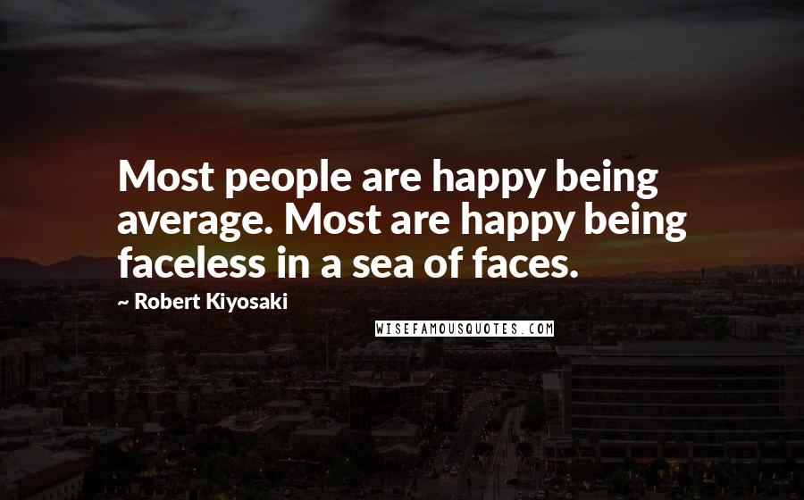 Robert Kiyosaki Quotes: Most people are happy being average. Most are happy being faceless in a sea of faces.