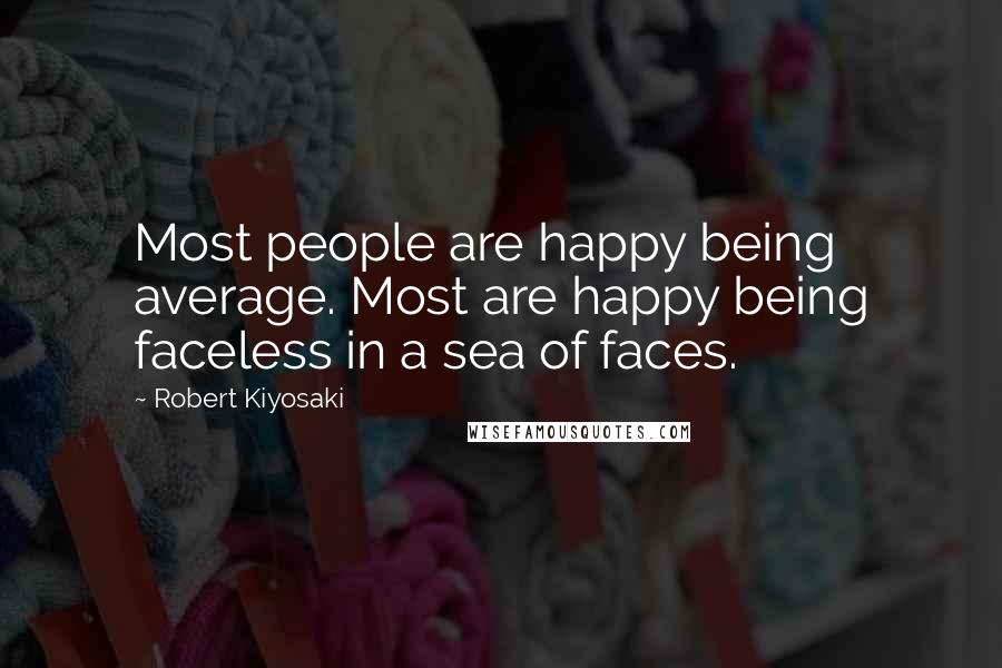 Robert Kiyosaki Quotes: Most people are happy being average. Most are happy being faceless in a sea of faces.