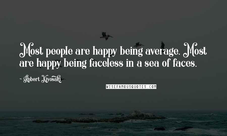 Robert Kiyosaki Quotes: Most people are happy being average. Most are happy being faceless in a sea of faces.
