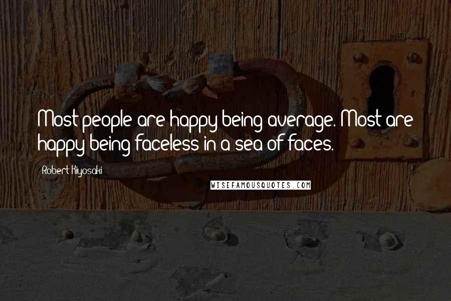 Robert Kiyosaki Quotes: Most people are happy being average. Most are happy being faceless in a sea of faces.