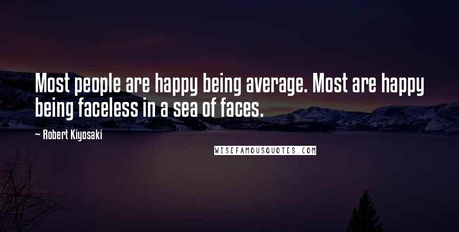 Robert Kiyosaki Quotes: Most people are happy being average. Most are happy being faceless in a sea of faces.