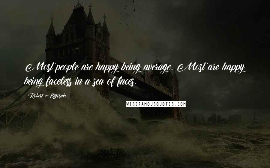 Robert Kiyosaki Quotes: Most people are happy being average. Most are happy being faceless in a sea of faces.