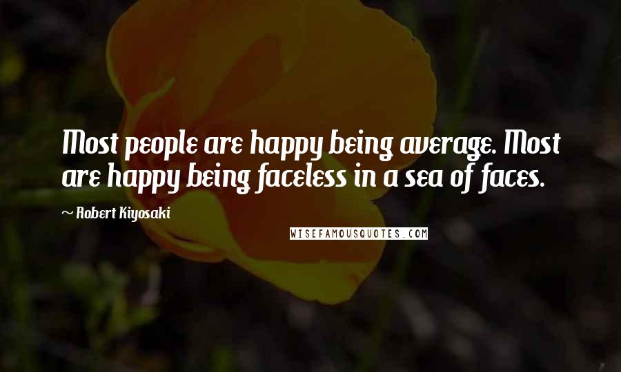 Robert Kiyosaki Quotes: Most people are happy being average. Most are happy being faceless in a sea of faces.