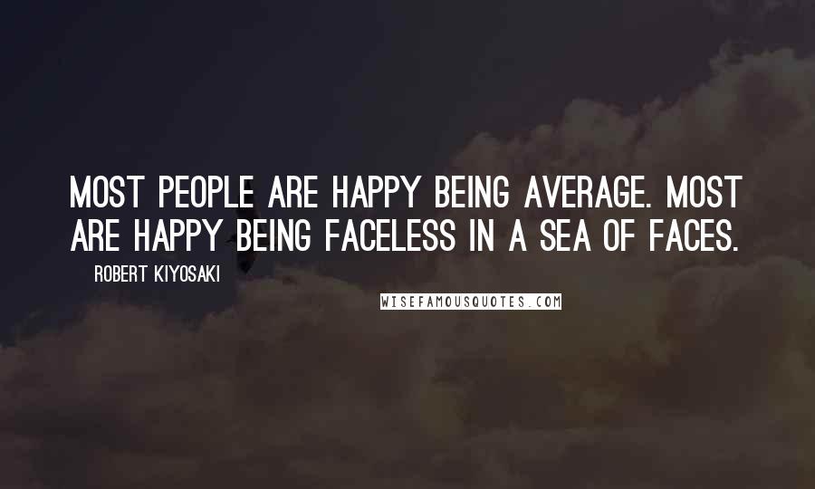 Robert Kiyosaki Quotes: Most people are happy being average. Most are happy being faceless in a sea of faces.