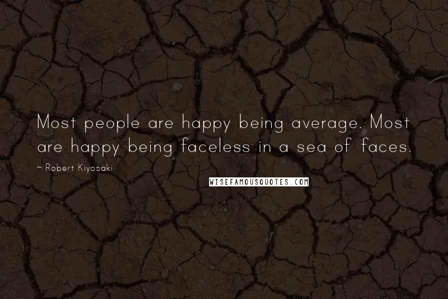 Robert Kiyosaki Quotes: Most people are happy being average. Most are happy being faceless in a sea of faces.