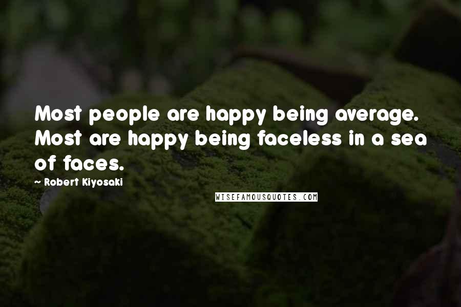 Robert Kiyosaki Quotes: Most people are happy being average. Most are happy being faceless in a sea of faces.