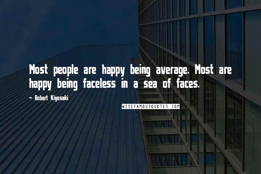 Robert Kiyosaki Quotes: Most people are happy being average. Most are happy being faceless in a sea of faces.