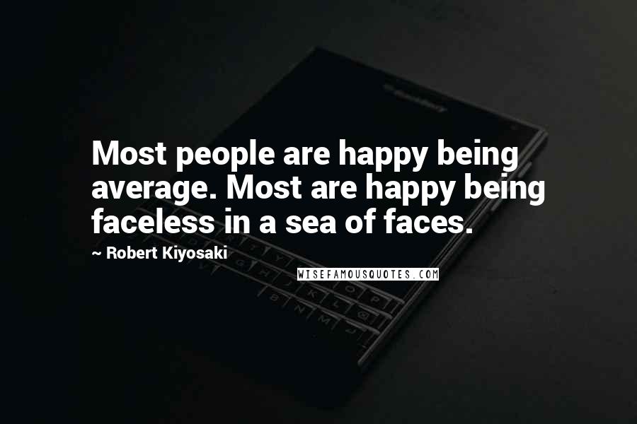 Robert Kiyosaki Quotes: Most people are happy being average. Most are happy being faceless in a sea of faces.