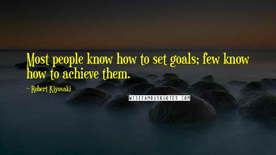 Robert Kiyosaki Quotes: Most people know how to set goals; few know how to achieve them.