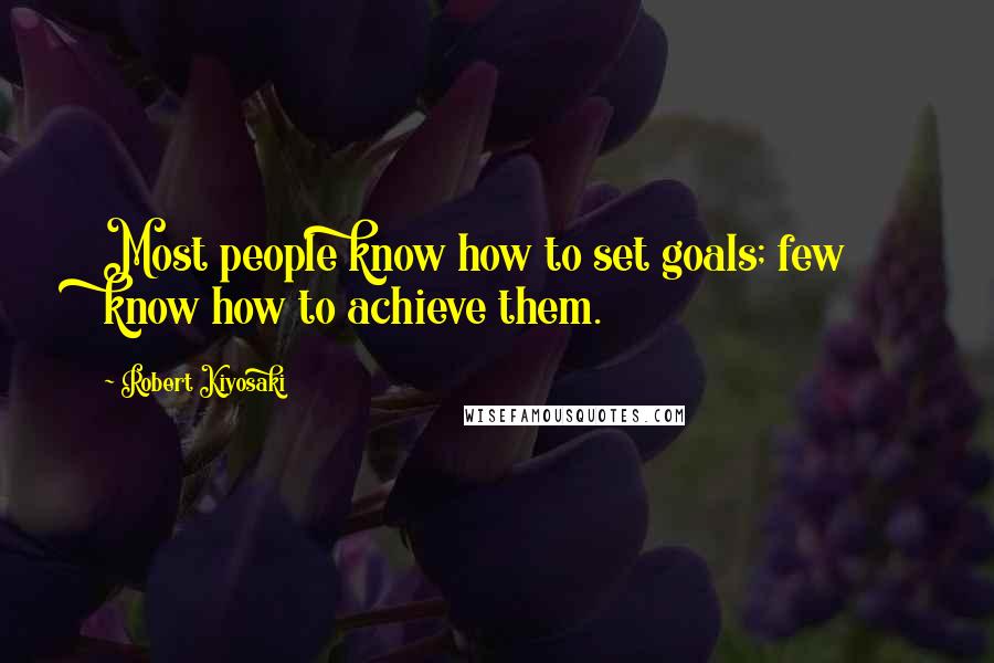 Robert Kiyosaki Quotes: Most people know how to set goals; few know how to achieve them.