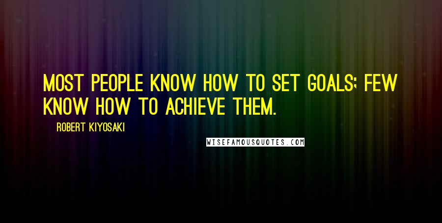 Robert Kiyosaki Quotes: Most people know how to set goals; few know how to achieve them.