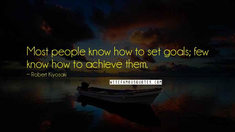 Robert Kiyosaki Quotes: Most people know how to set goals; few know how to achieve them.