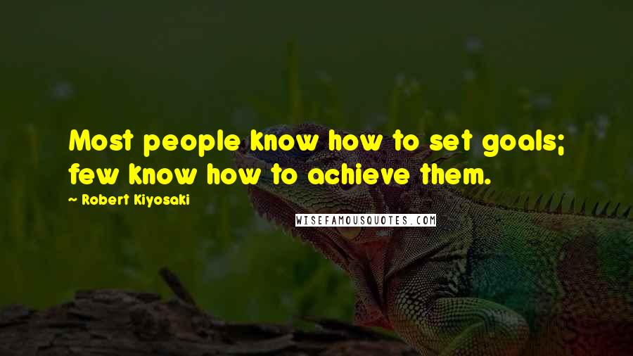 Robert Kiyosaki Quotes: Most people know how to set goals; few know how to achieve them.