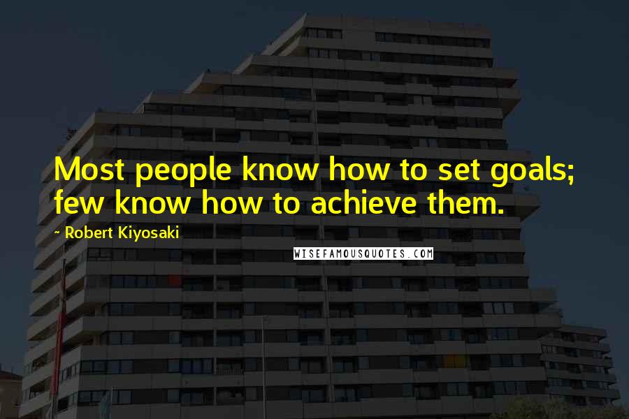 Robert Kiyosaki Quotes: Most people know how to set goals; few know how to achieve them.