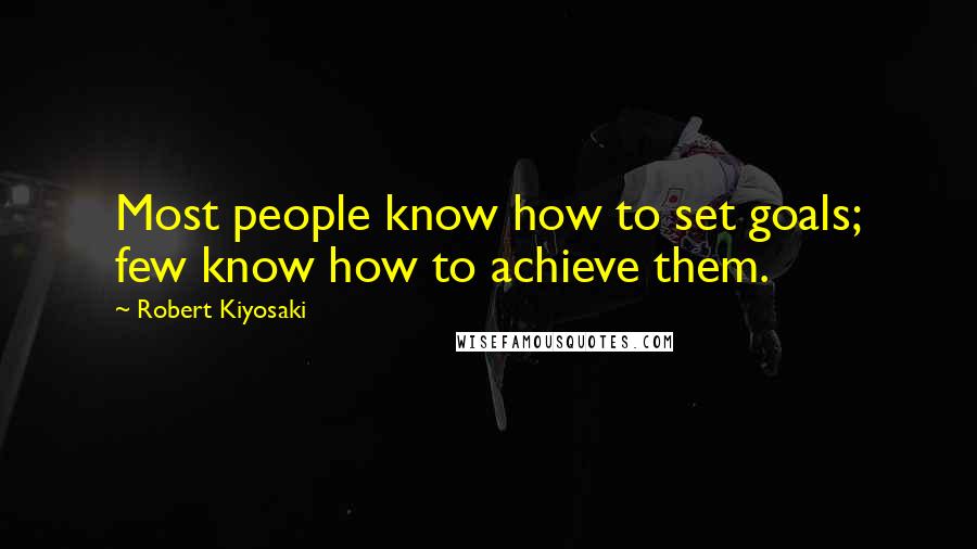 Robert Kiyosaki Quotes: Most people know how to set goals; few know how to achieve them.