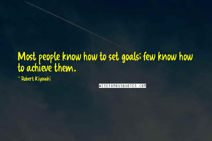 Robert Kiyosaki Quotes: Most people know how to set goals; few know how to achieve them.