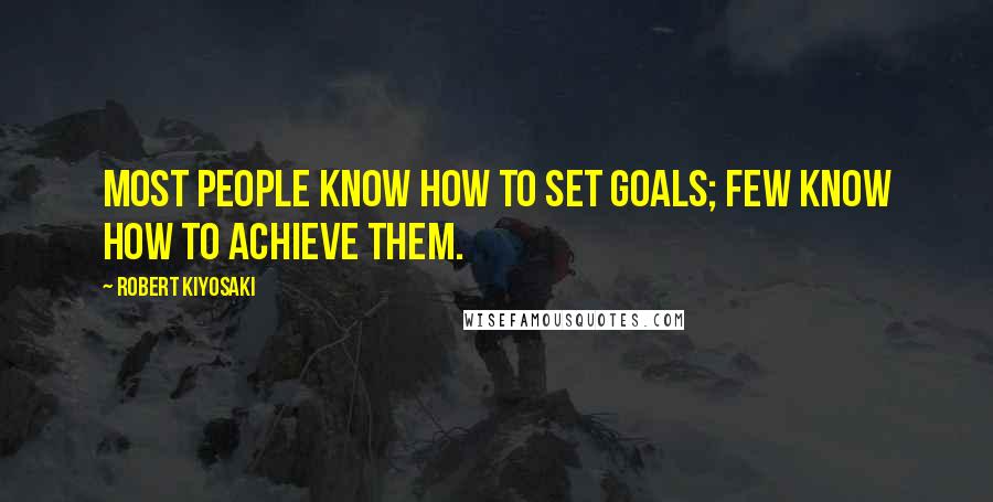 Robert Kiyosaki Quotes: Most people know how to set goals; few know how to achieve them.