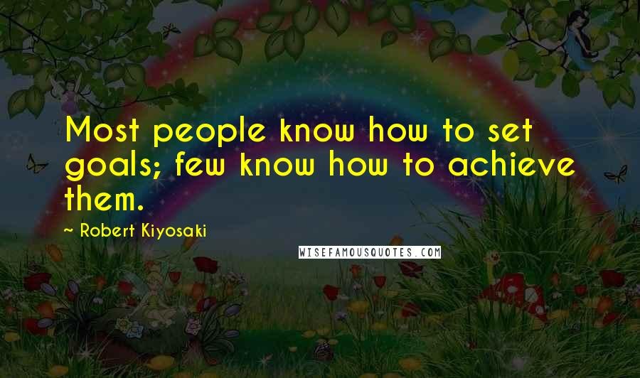 Robert Kiyosaki Quotes: Most people know how to set goals; few know how to achieve them.