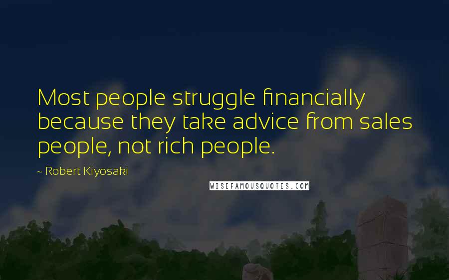 Robert Kiyosaki Quotes: Most people struggle financially because they take advice from sales people, not rich people.