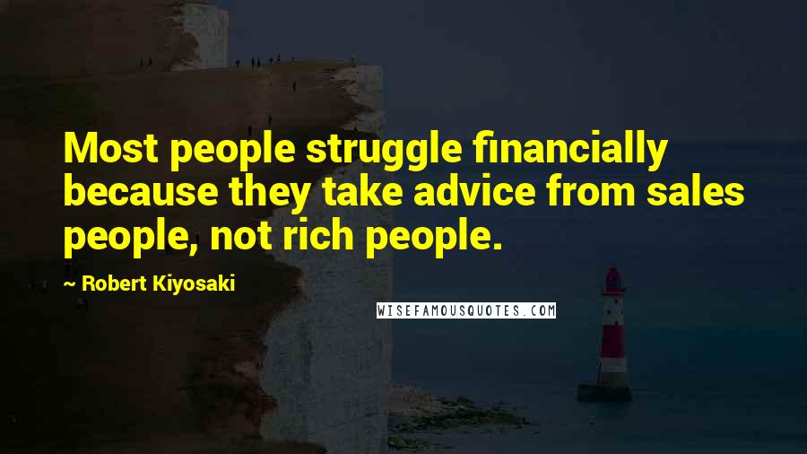 Robert Kiyosaki Quotes: Most people struggle financially because they take advice from sales people, not rich people.