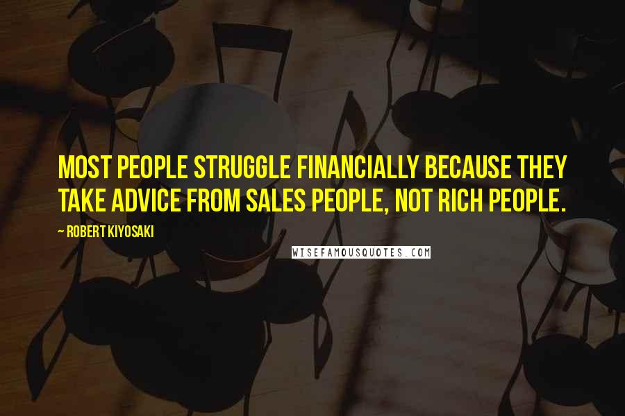 Robert Kiyosaki Quotes: Most people struggle financially because they take advice from sales people, not rich people.