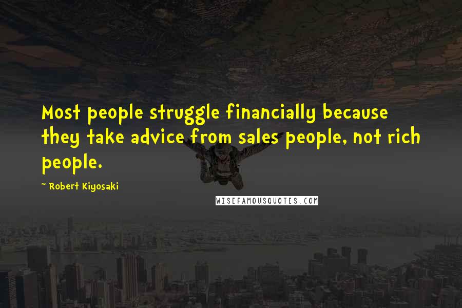 Robert Kiyosaki Quotes: Most people struggle financially because they take advice from sales people, not rich people.