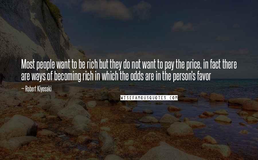 Robert Kiyosaki Quotes: Most people want to be rich but they do not want to pay the price, in fact there are ways of becoming rich in which the odds are in the person's favor