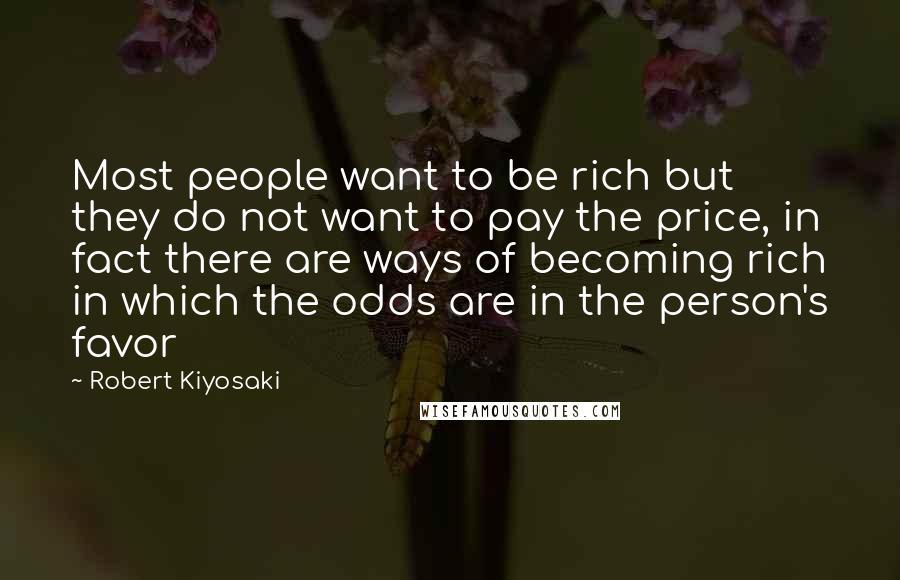 Robert Kiyosaki Quotes: Most people want to be rich but they do not want to pay the price, in fact there are ways of becoming rich in which the odds are in the person's favor