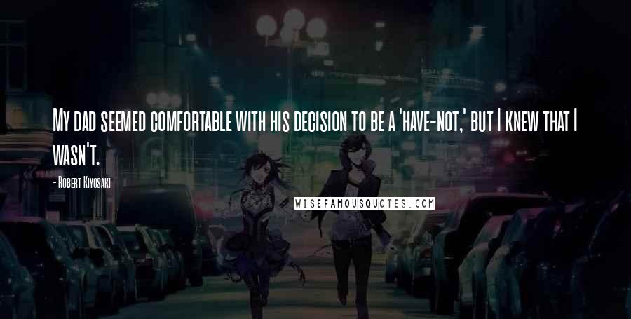 Robert Kiyosaki Quotes: My dad seemed comfortable with his decision to be a 'have-not,' but I knew that I wasn't.