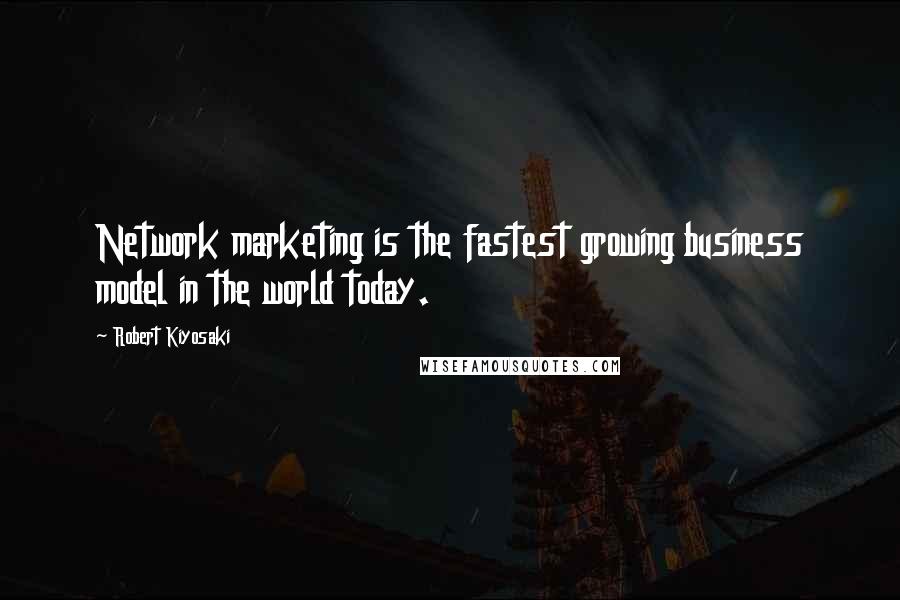 Robert Kiyosaki Quotes: Network marketing is the fastest growing business model in the world today.