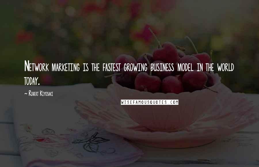 Robert Kiyosaki Quotes: Network marketing is the fastest growing business model in the world today.