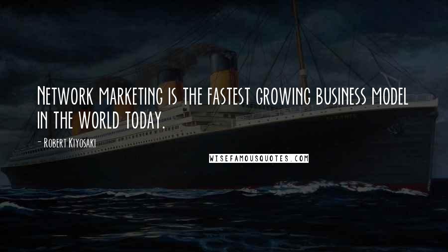 Robert Kiyosaki Quotes: Network marketing is the fastest growing business model in the world today.