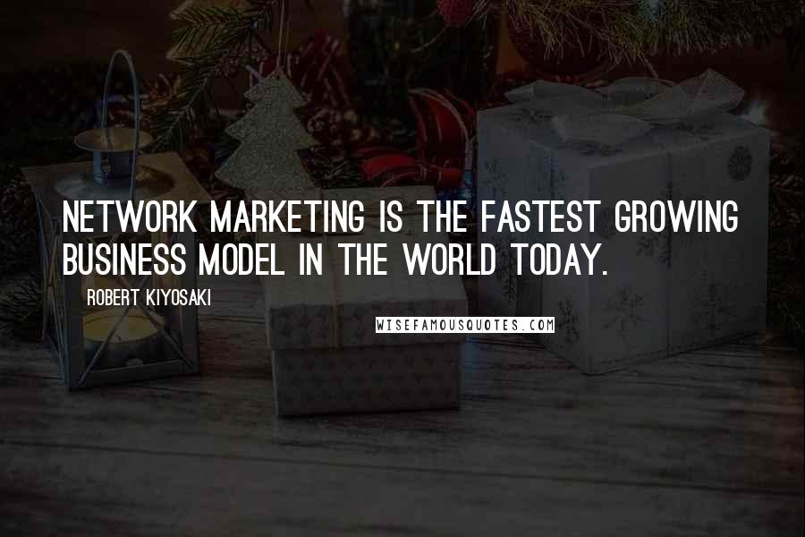 Robert Kiyosaki Quotes: Network marketing is the fastest growing business model in the world today.
